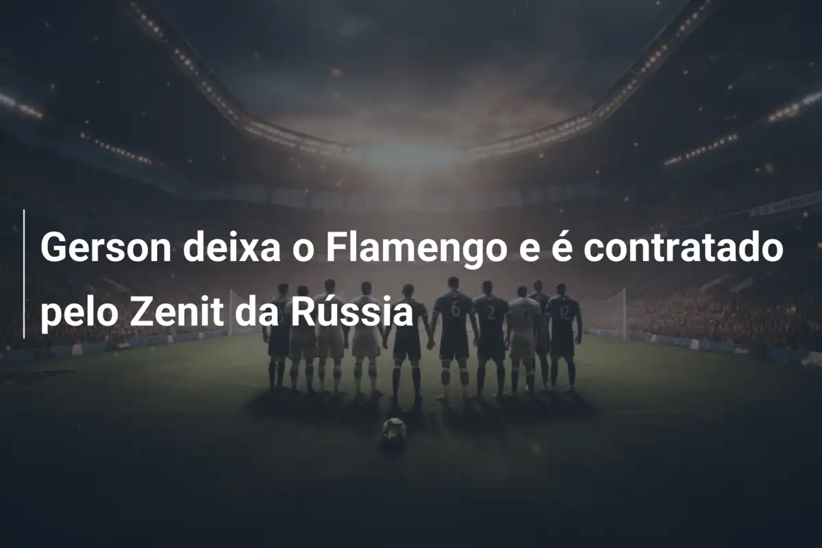 Gerson deixa o Flamengo e é contratado pelo Zenit da Rússia