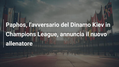 Paphos, l'avversario del Dinamo Kiev in Champions League, annuncia il nuovo allenatore