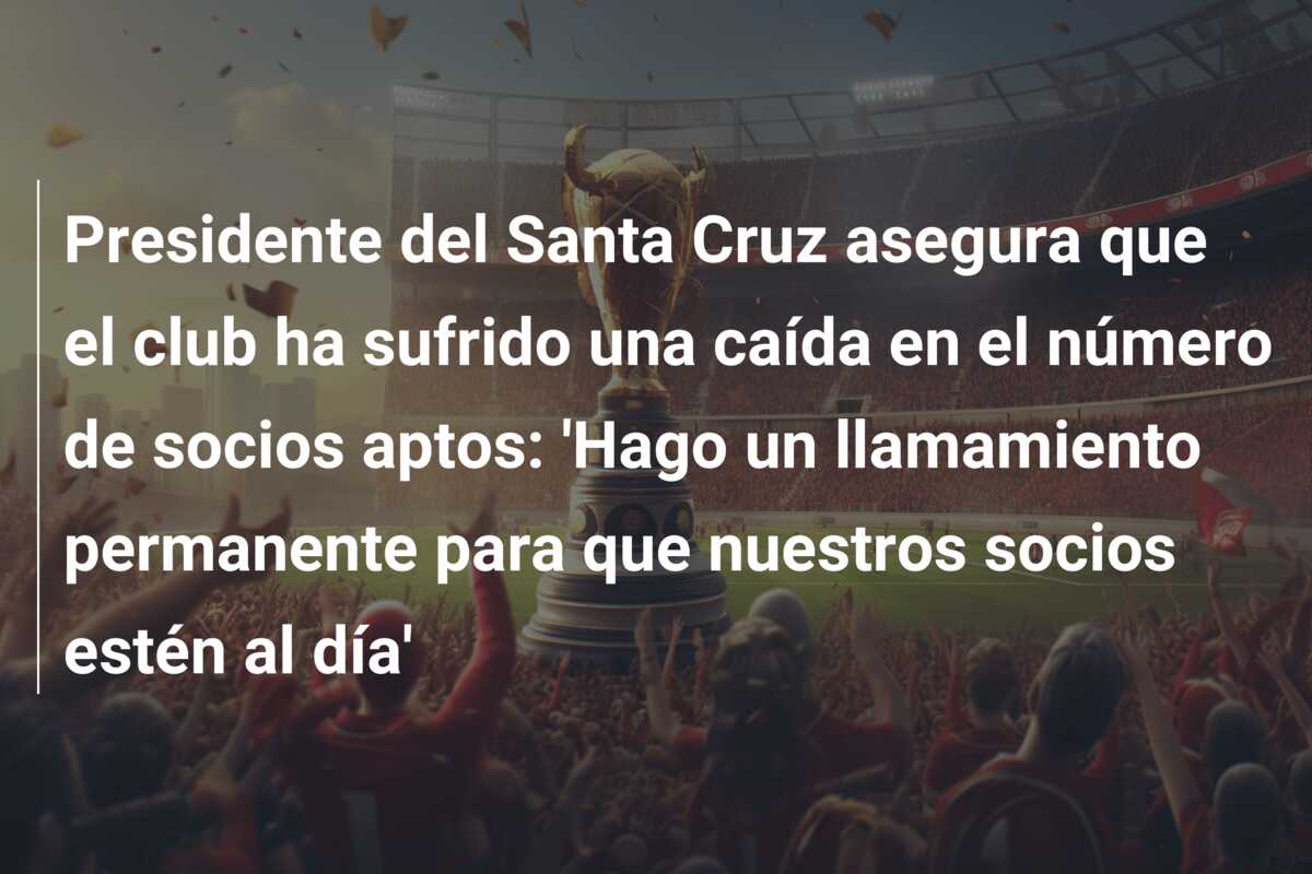 Presidente del Santa Cruz asegura que el club ha sufrido una caída en el número de socios aptos: ‘Hago un llamamiento permanente para que nuestros socios estén al día’