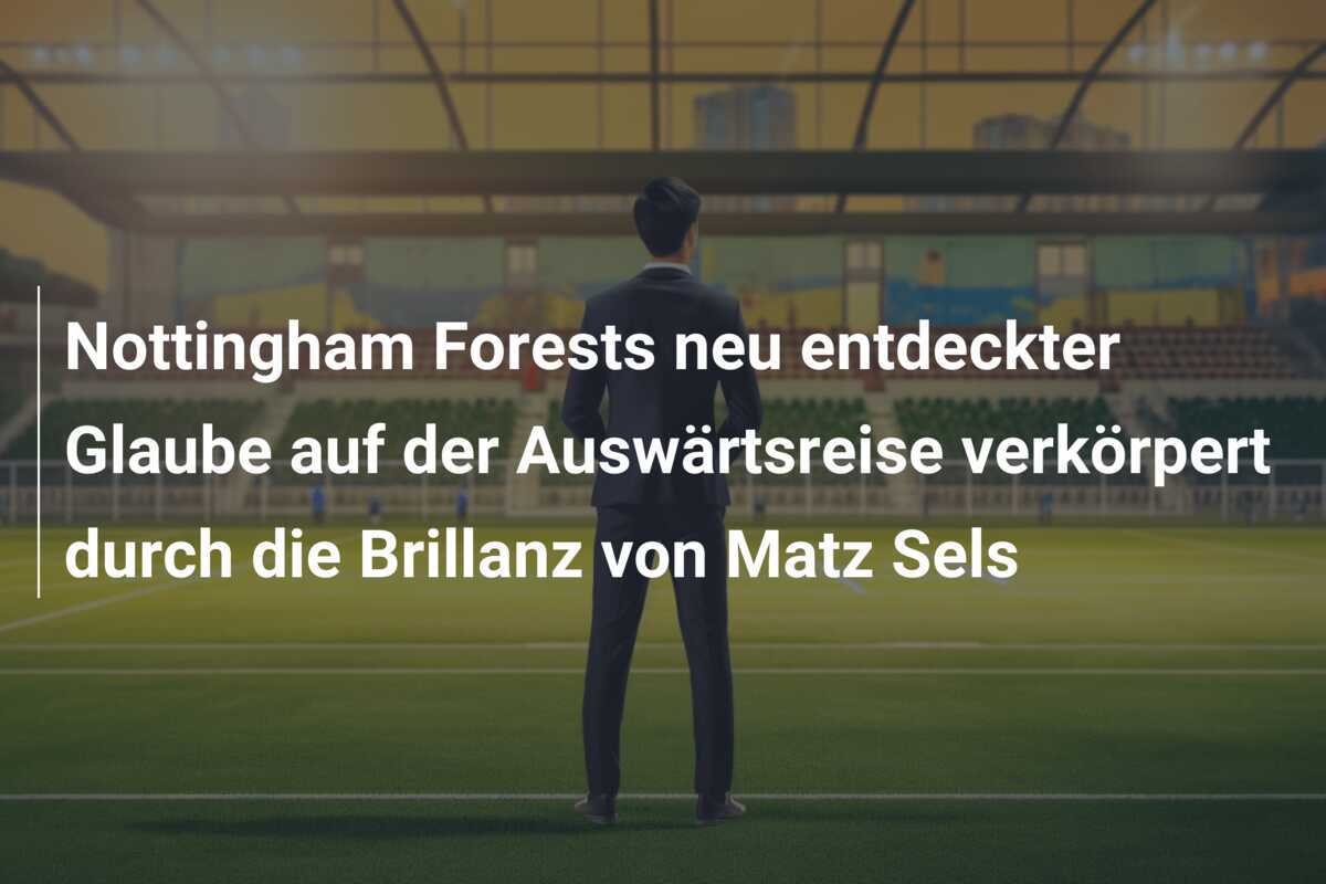 Nottingham Forests neu entdeckter Glaube auf der Auswärtsreise verkörpert durch die Brillanz von Matz Sels