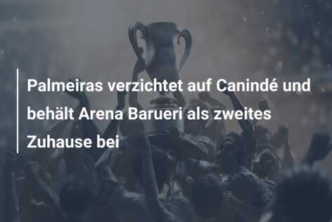 Palmeiras verzichtet auf Canindé und behält Arena Barueri als zweites Zuhause bei