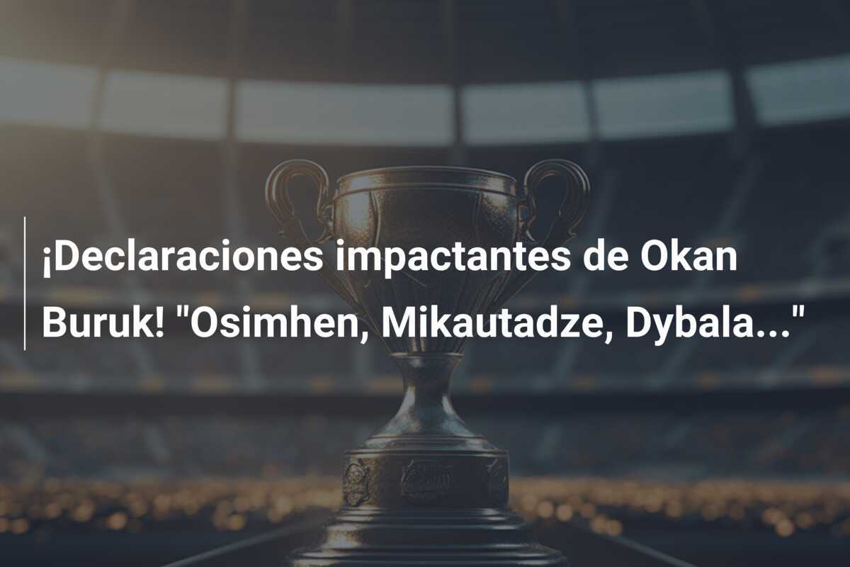 ¡Declaraciones impactantes de Okan Buruk! "Osimhen, Mikautadze, Dybala..."