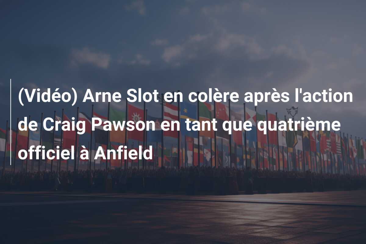 (Vidéo) Arne Slot en colère après l'action de Craig Pawson en tant que quatrième officiel à Anfield