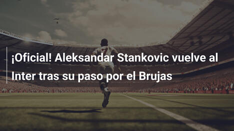 ¡Oficial! Aleksandar Stankovic vuelve al Inter tras su paso por el Brujas