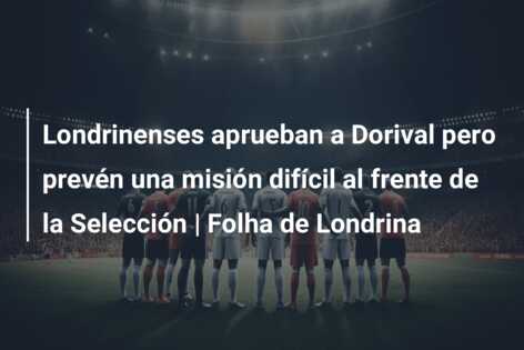 Londrinenses aprueban a Dorival pero prevén una misión difícil al frente de la Selección | Folha de Londrina