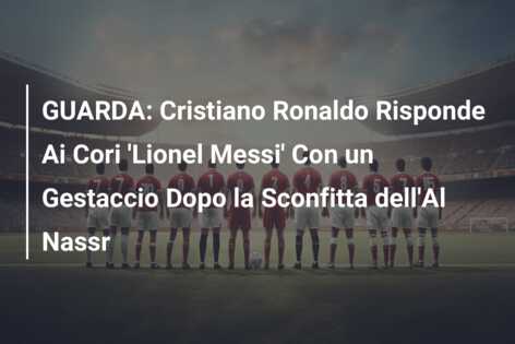 GUARDA: Cristiano Ronaldo Risponde Ai Cori ‘Lionel Messi’ Con un Gestaccio Dopo la Sconfitta dell’Al Nassr