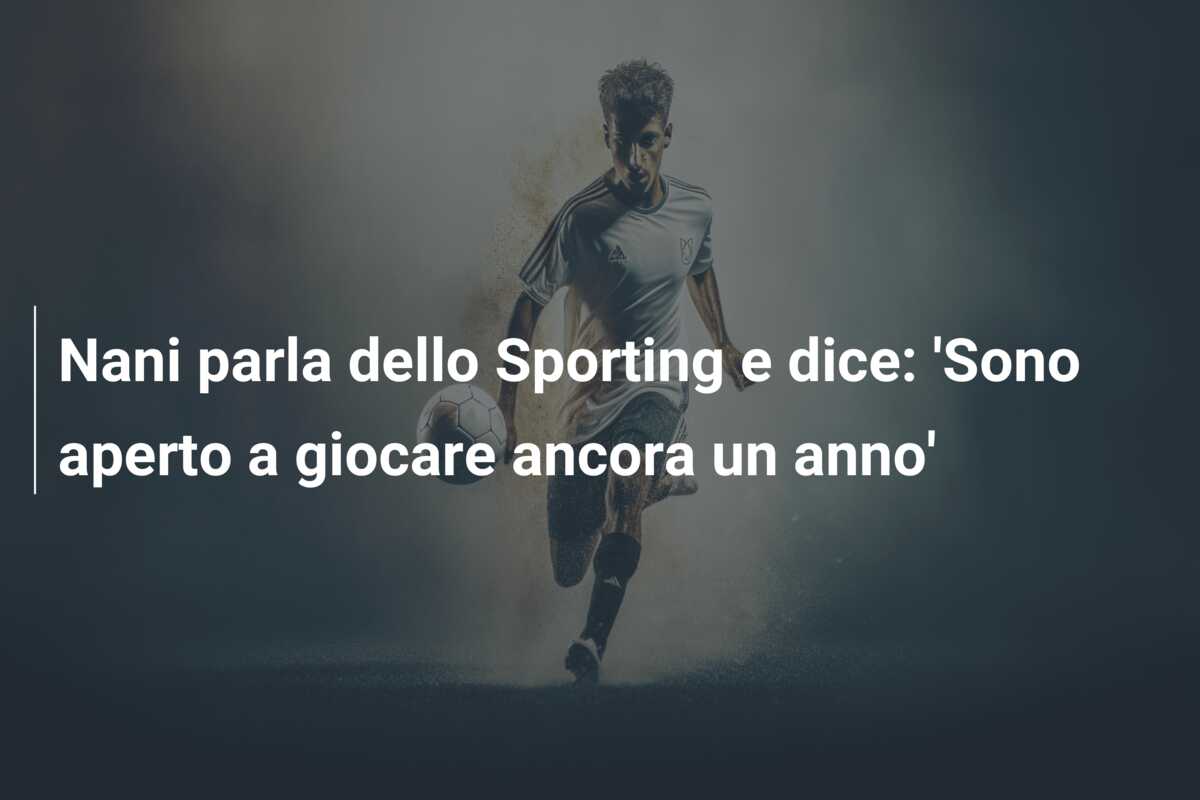 Nani parla dello Sporting e dice: ‘Sono aperto a giocare ancora un anno’