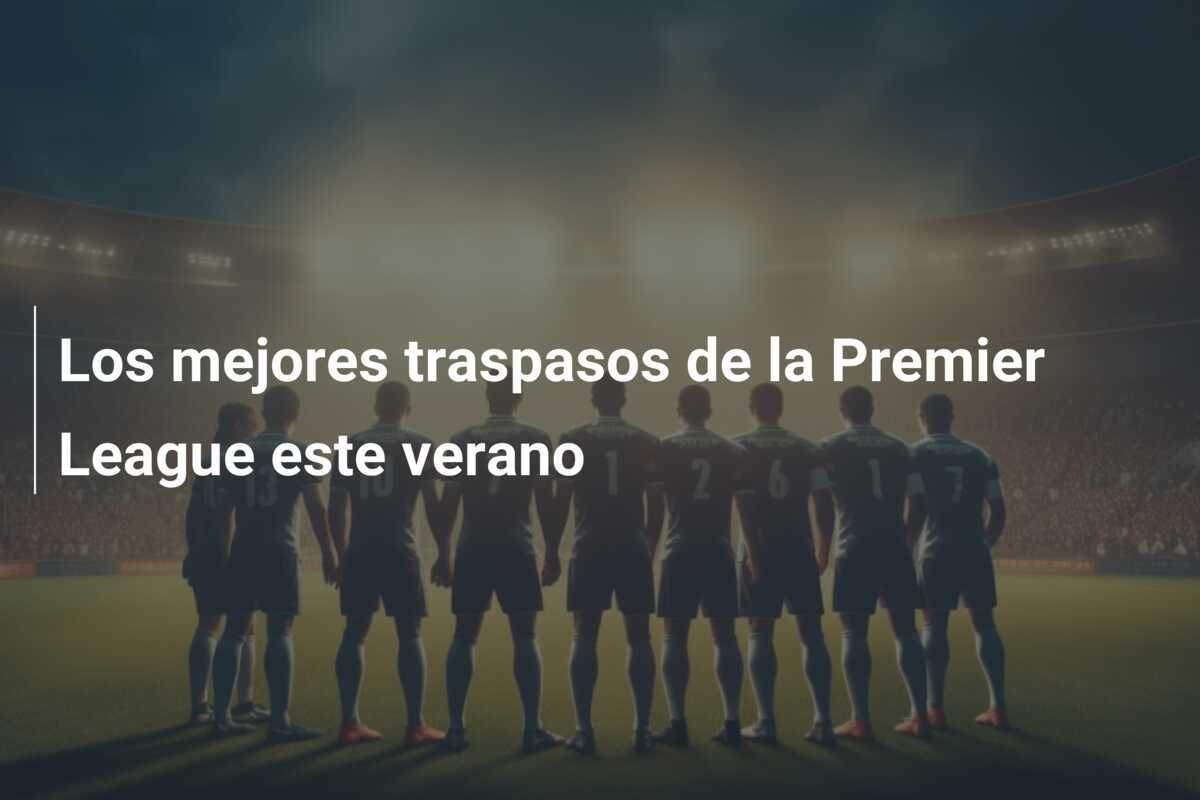 Los mejores traspasos de la Premier League este verano