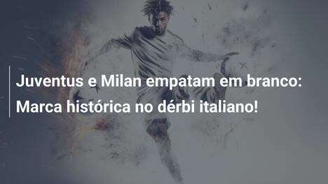 Juventus e Milan empatam em branco: Marca histórica no dérbi italiano!
