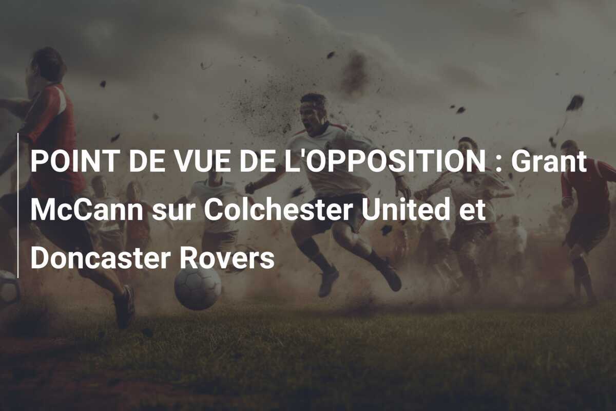 POINT DE VUE DE L'OPPOSITION : Grant McCann sur Colchester United et Doncaster Rovers