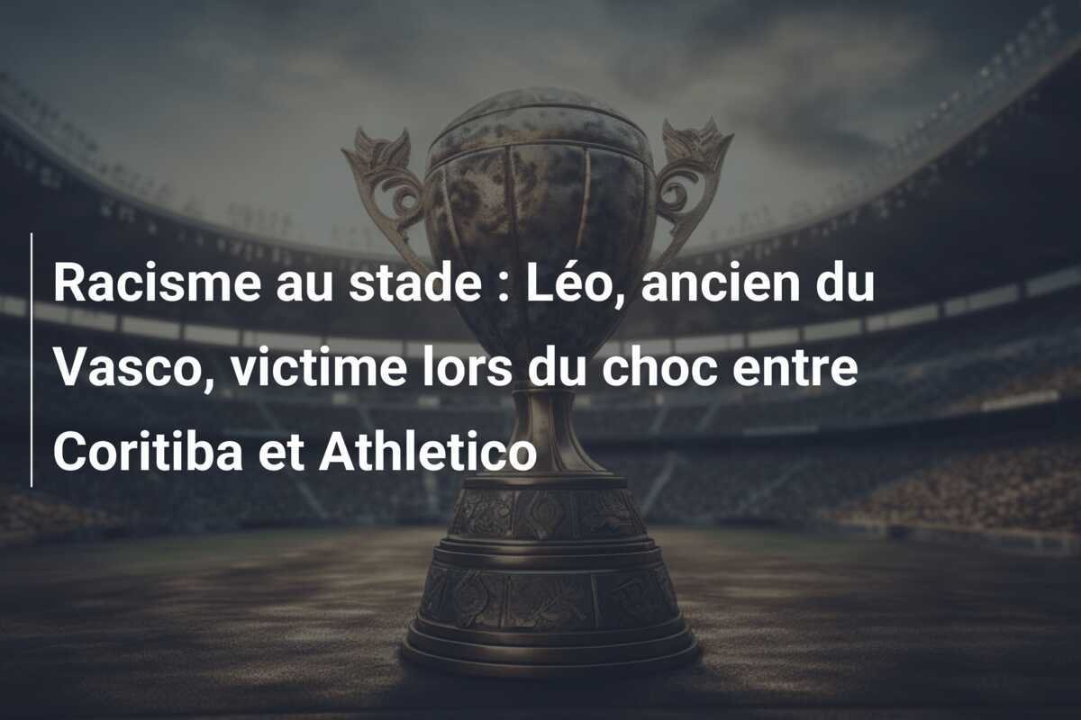 Racisme au stade : Léo, ancien du Vasco, victime lors du choc entre Coritiba et Athletico