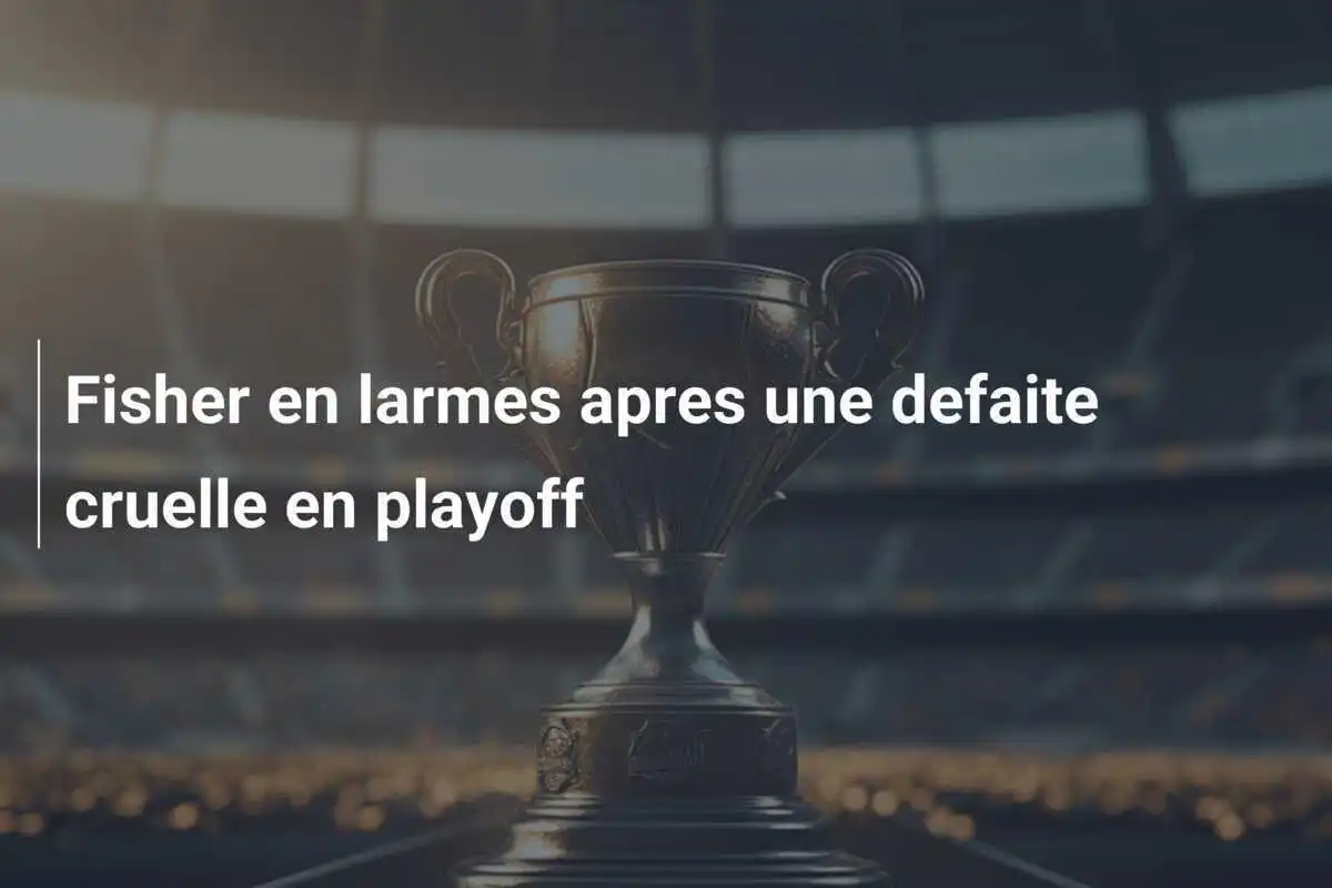 Fisher en larmes apres une defaite cruelle en playoff
