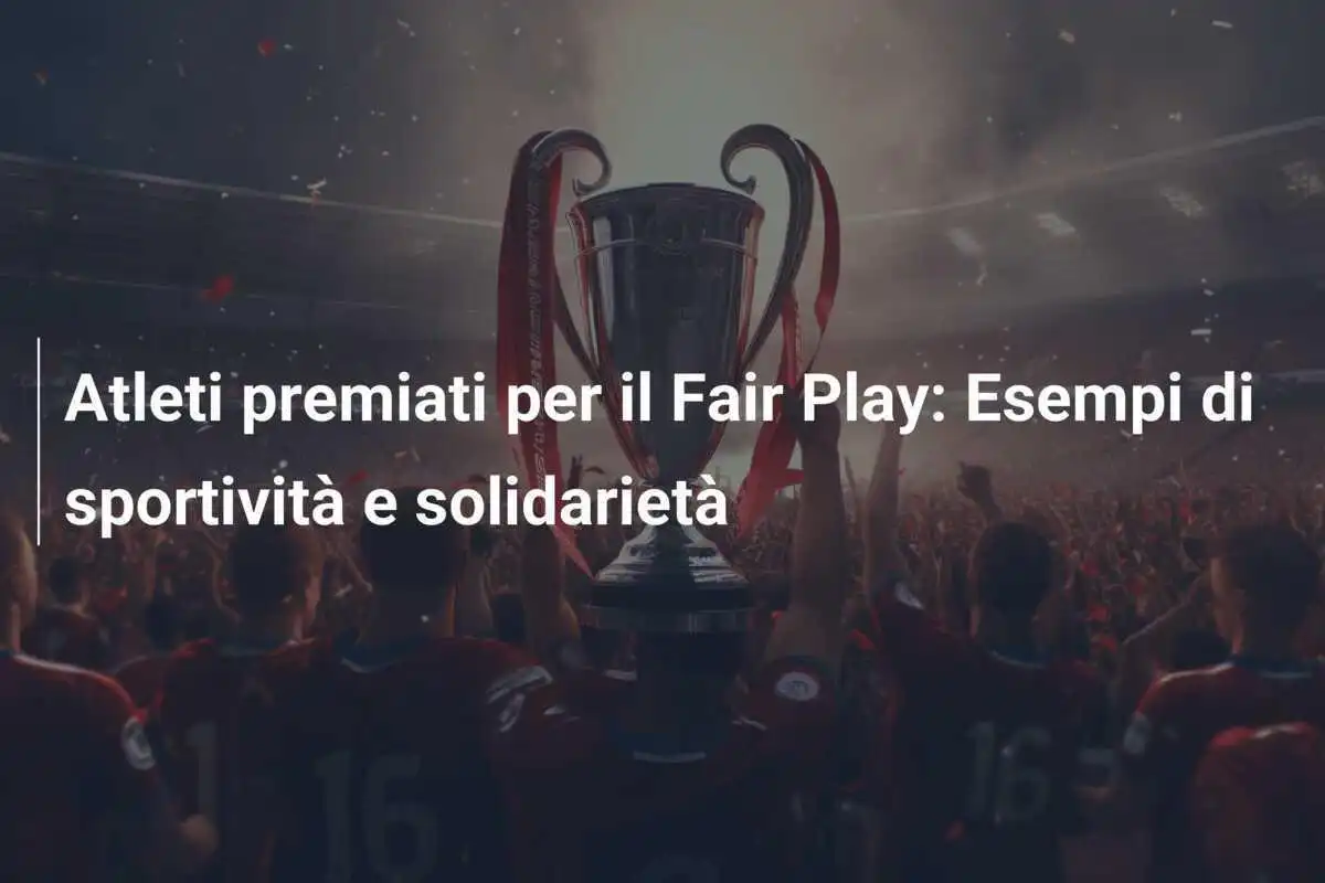 Atleti premiati per il Fair Play: Esempi di sportività e solidarietà