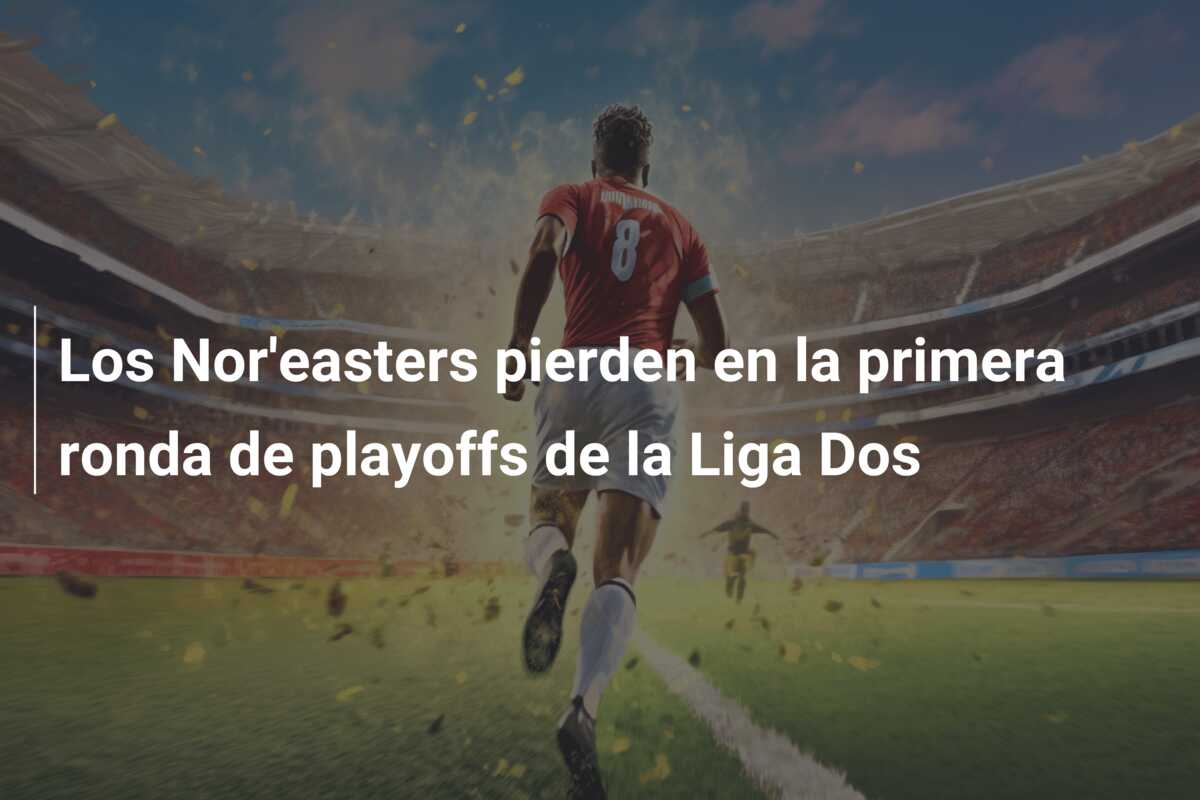 Los Nor’easters pierden en la primera ronda de playoffs de la Liga Dos