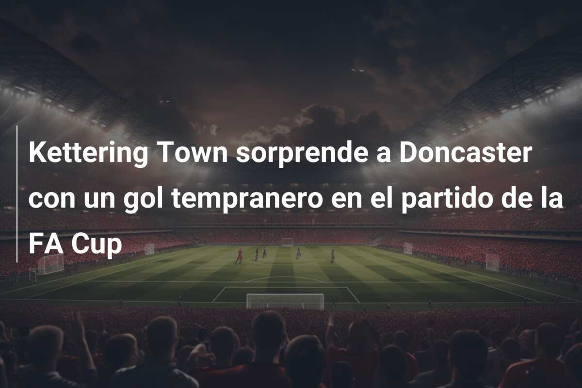 Kettering Town sorprende a Doncaster con un gol tempranero en el partido de la FA Cup