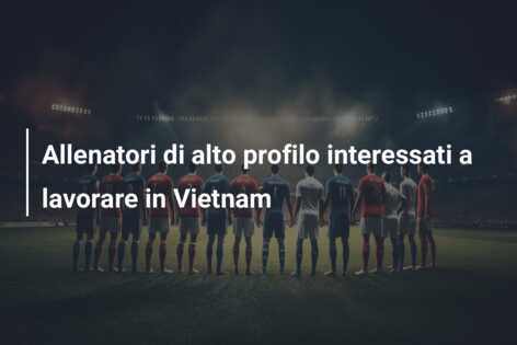 Allenatori di alto profilo interessati a lavorare in Vietnam