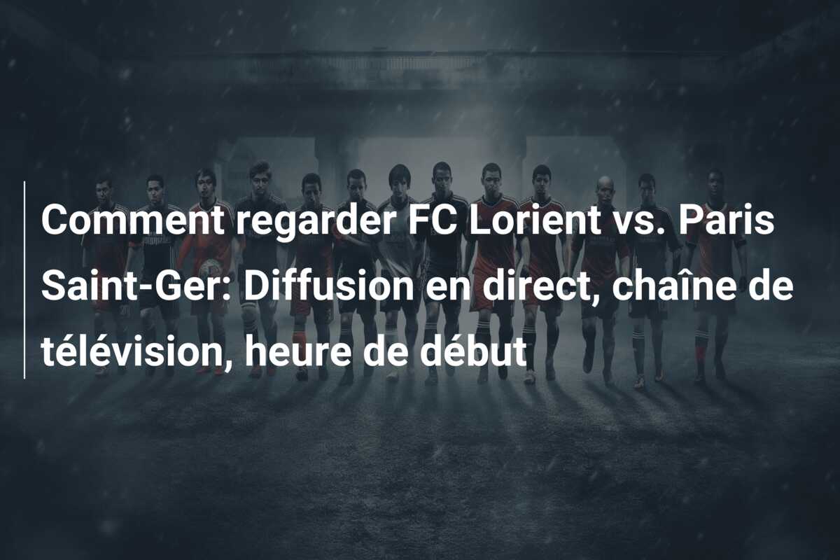 Comment regarder FC Lorient vs. Paris Saint-Ger: Diffusion en direct, chaîne de télévision, heure de début