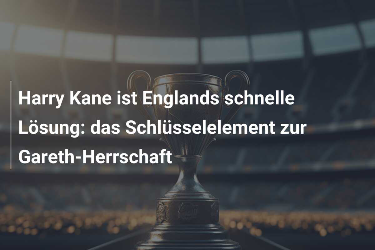 Harry Kane ist Englands schnelle Lösung: das Schlüsselelement zur Gareth-Herrschaft