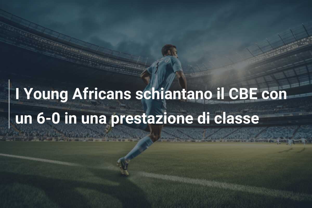 I Young Africans schiantano il CBE con un 6-0 in una prestazione di classe