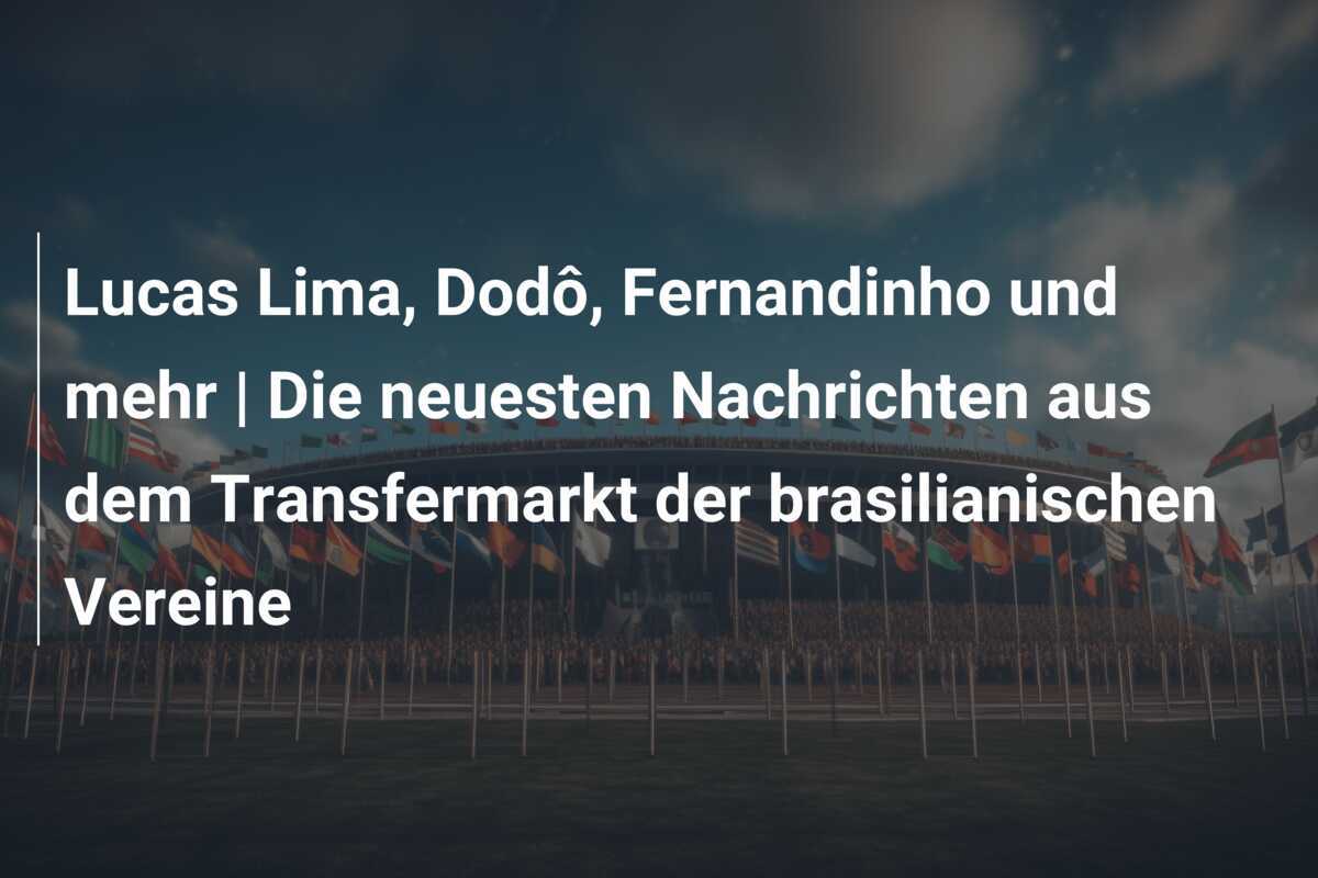 Lucas Lima, Dodô, Fernandinho und mehr | Die neuesten Nachrichten aus dem Transfermarkt der brasilianischen Vereine