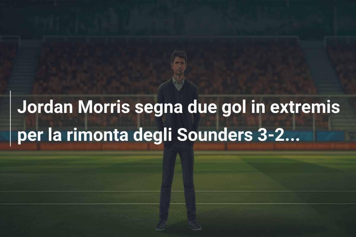 Jordan Morris segna due gol in extremis per la rimonta degli Sounders 3-2…