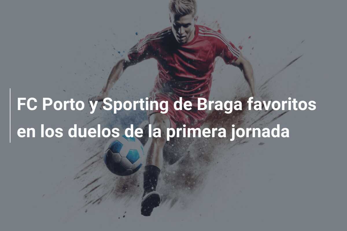 FC Porto y Sporting de Braga favoritos en los duelos de la primera jornada