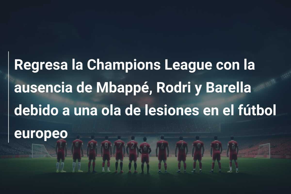 Regresa la Champions League con la ausencia de Mbappé, Rodri y Barella debido a una ola de lesiones en el fútbol europeo