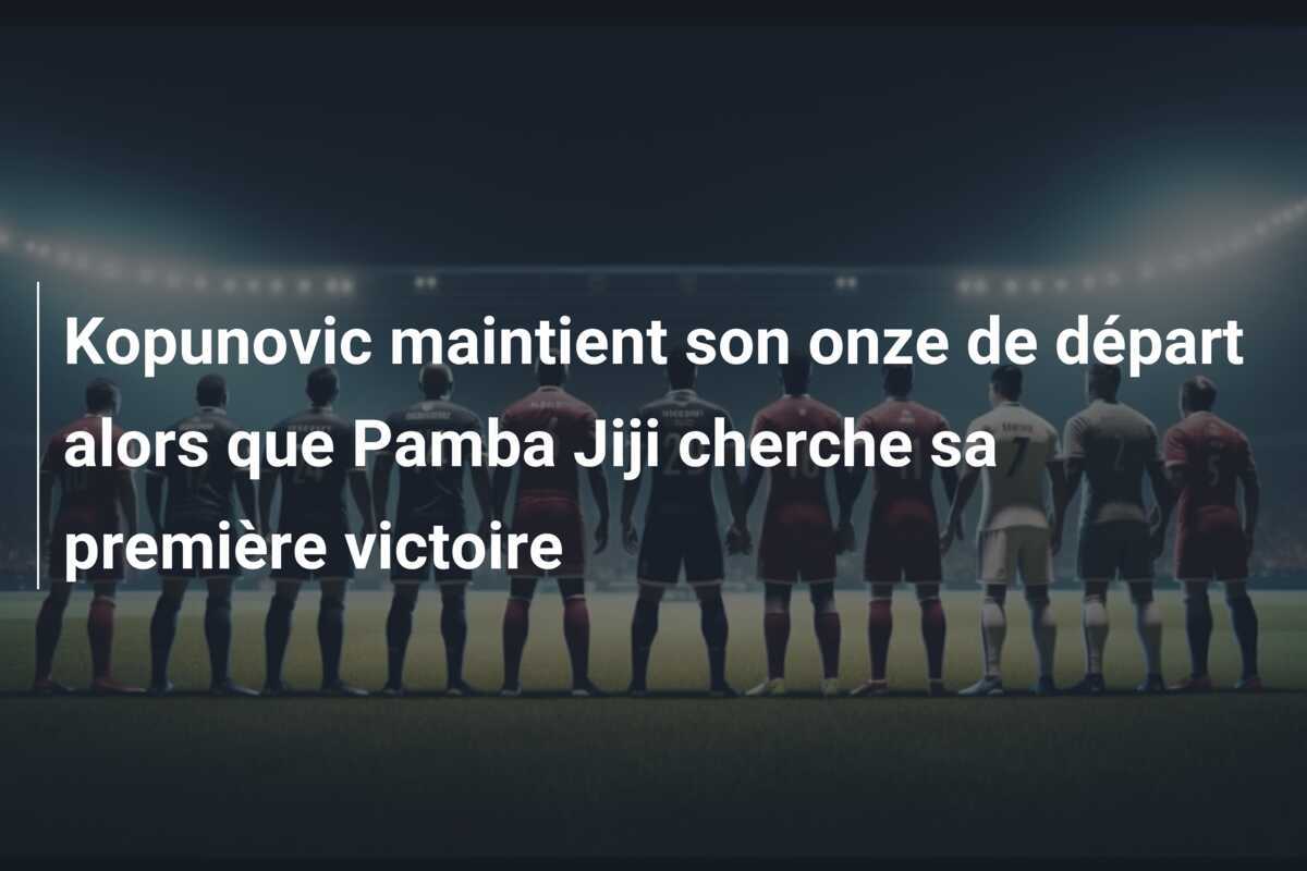 Kopunovic maintient son onze de départ alors que Pamba Jiji cherche sa première victoire