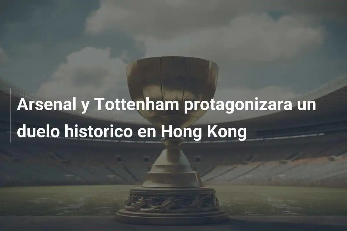 Arsenal y Tottenham protagonizara un duelo historico en Hong Kong