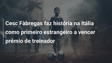 Cesc Fàbregas faz história na Itália como primeiro estrangeiro a vencer prémio de treinador