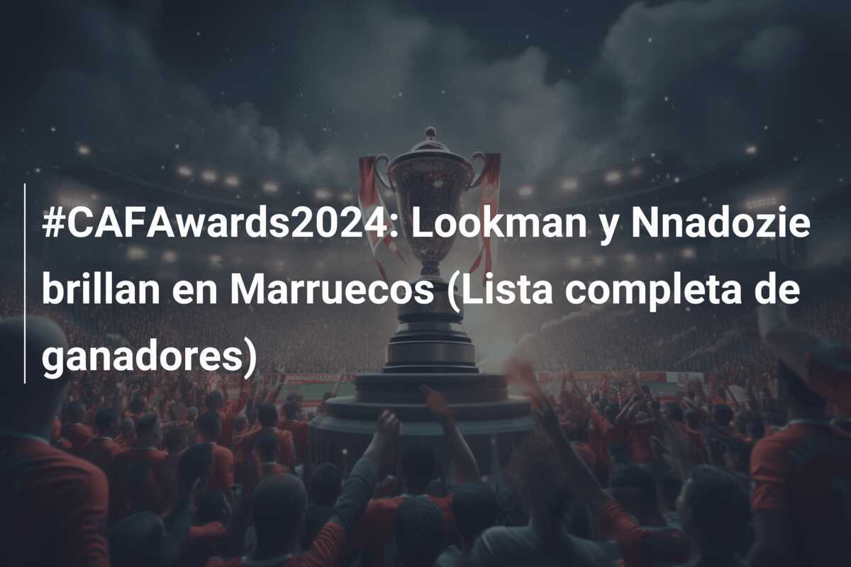 #CAFAwards2024: Lookman y Nnadozie brillan en Marruecos (Lista completa de ganadores)