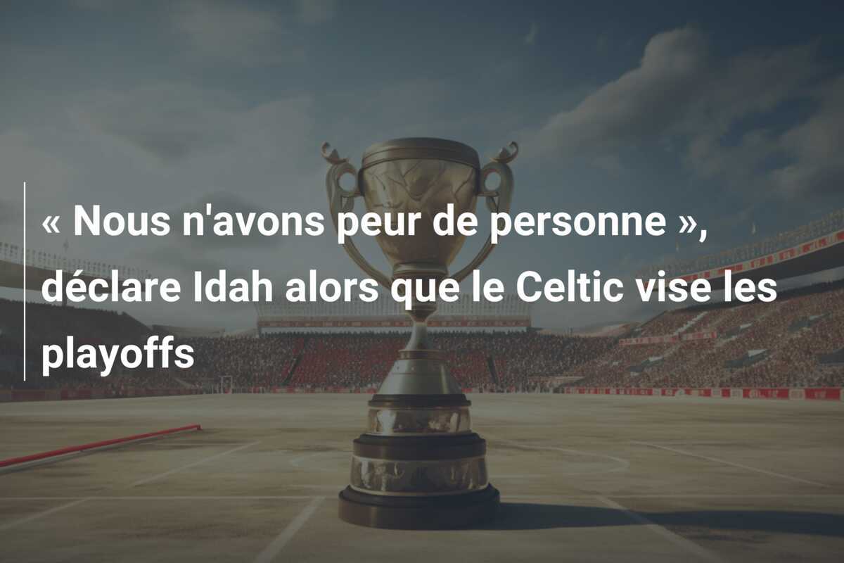 « Nous n'avons peur de personne », déclare Idah alors que le Celtic vise les playoffs
