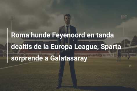 Roma hunde Feyenoord en tanda dealtis de la Europa League, Sparta sorprende a Galatasaray