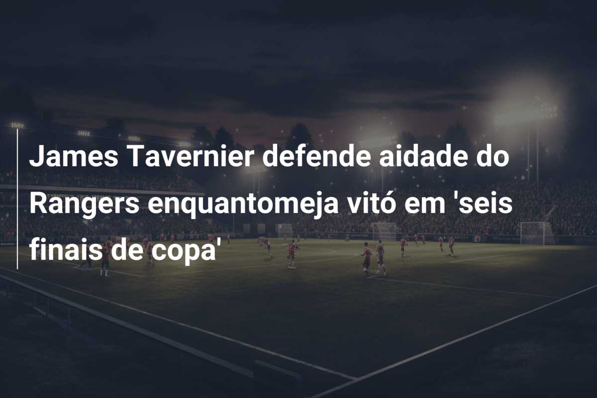 James Tavernier defende aidade do Rangers enquantomeja vitó em ‘seis finais de copa’