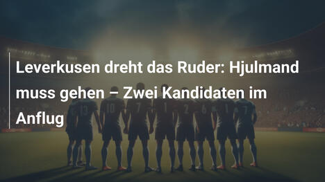 Leverkusen dreht das Ruder: Hjulmand muss gehen – Zwei Kandidaten im Anflug