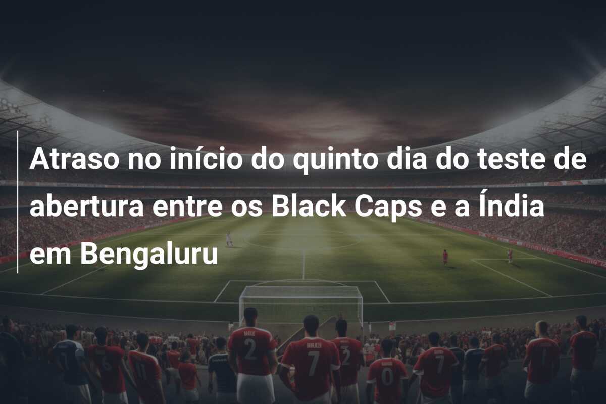 Atraso no início do quinto dia do teste de abertura entre os Black Caps e a Índia em Bengaluru