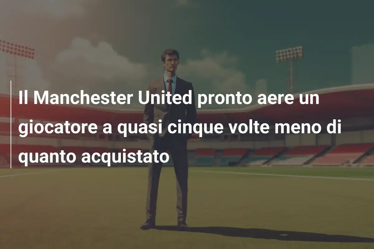 Il Manchester United pronto aere un giocatore a quasi cinque volte meno di quanto acquistato
