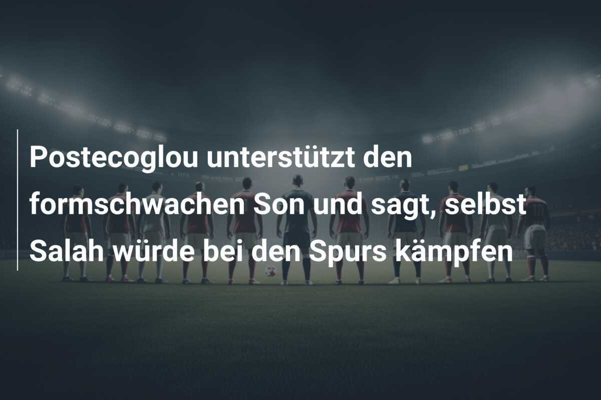 Postecoglou unterstützt den formschwachen Son und sagt, selbst Salah würde bei den Spurs kämpfen
