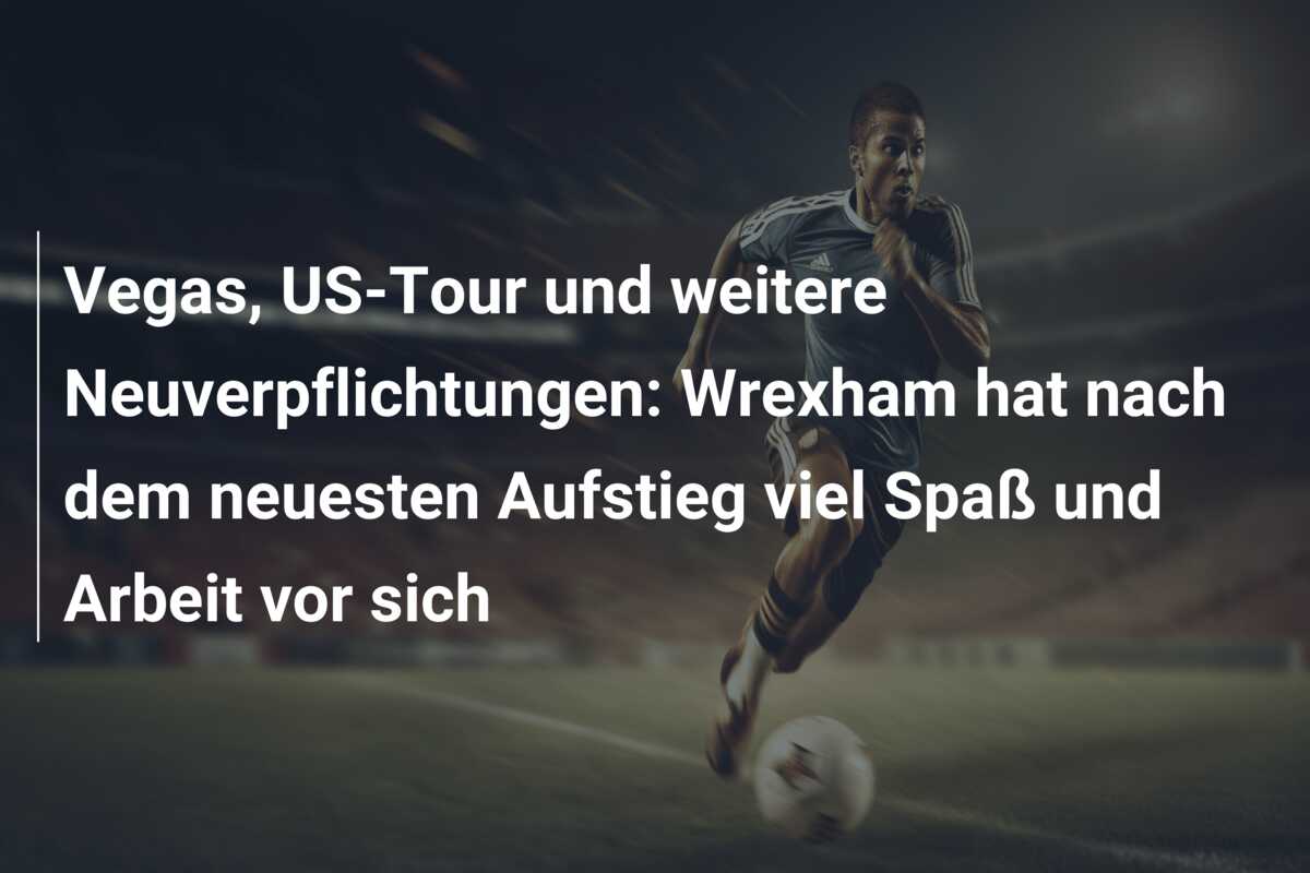 Vegas, US-Tour und weitere Neuverpflichtungen: Wrexham hat nach dem neuesten Aufstieg viel Spaß und Arbeit vor sich