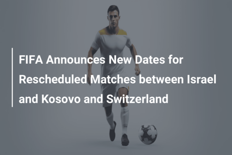 FIFA Anunță Noile Date pentru Meciurile Replanificate între Israel și Kosovo și Elveția