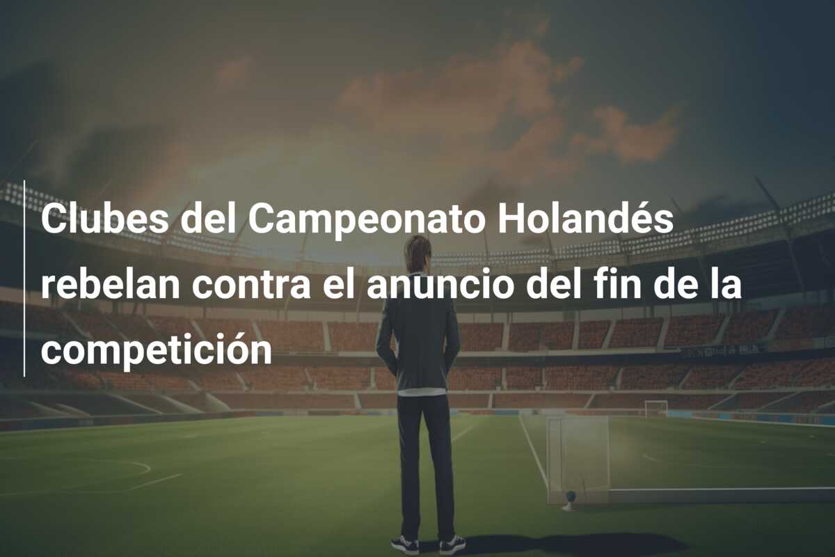 Clubes del Campeonato Holandés rebelan contra el anuncio del fin de la competición