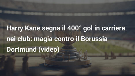 Harry Kane segna il 400° gol in carriera nei club: magia contro il Borussia Dortmund (video)