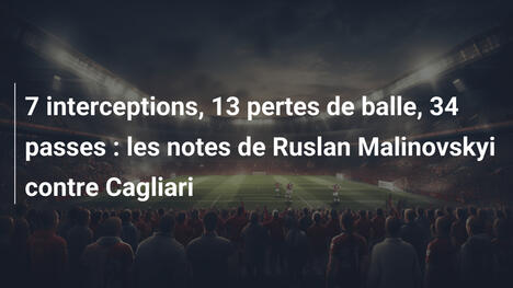 7 interceptions, 13 pertes de balle, 34 passes : les notes de Ruslan Malinovskyi contre Cagliari