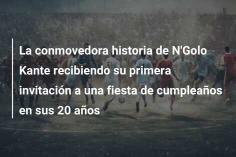 La conmovedora historia de N’Golo Kante recibiendo su primera invitación a una fiesta de cumpleaños en sus 20 años
