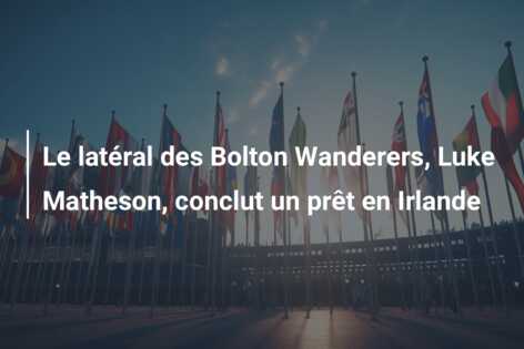 Le latéral des Bolton Wanderers, Luke Matheson, conclut un prêt en Irlande