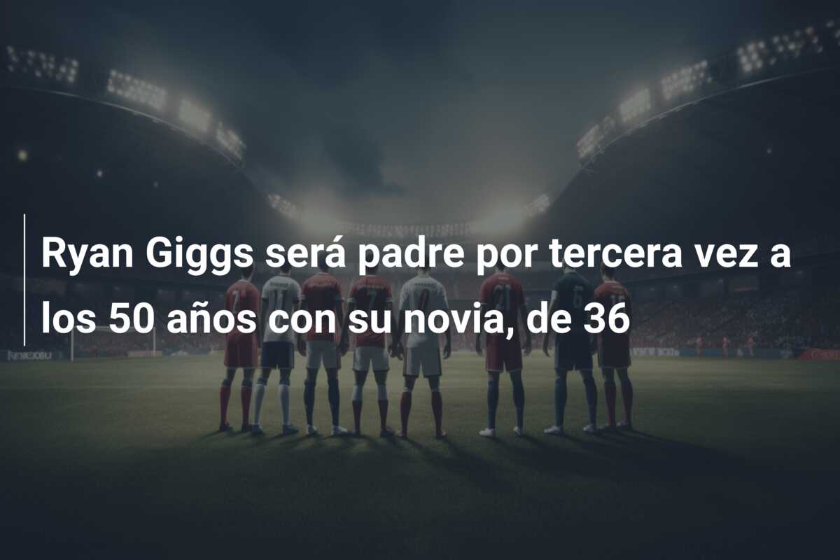 Ryan Giggs será padre por tercera vez a los 50 años con su novia, de 36