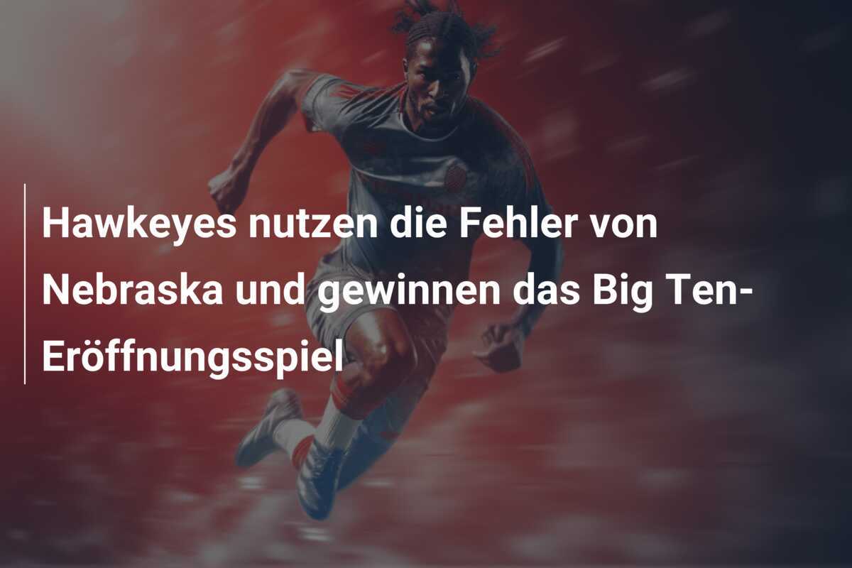 Hawkeyes nutzen die Fehler von Nebraska und gewinnen das Big Ten-Eröffnungsspiel