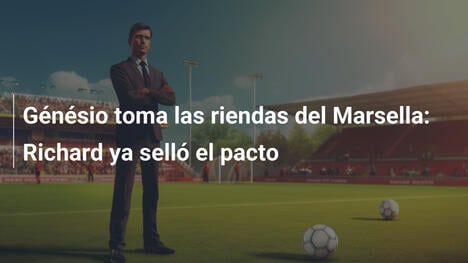 Génésio toma las riendas del Marsella: Richard ya selló el pacto