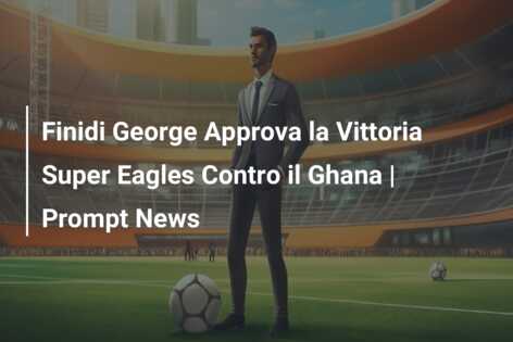 Finidi George Approva la Vittoria Super Eagles Contro il Ghana | Prompt News