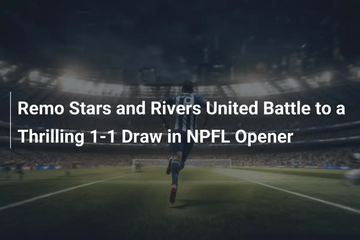 Remo Stars e Rivers United inaugurano la NPFL con un emozionante 1-1